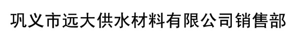 巩义市远大供水材料有限公司销售部