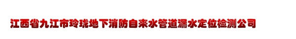 江西省九江市玲珑地下消防自来水管道漏水定位检测公司